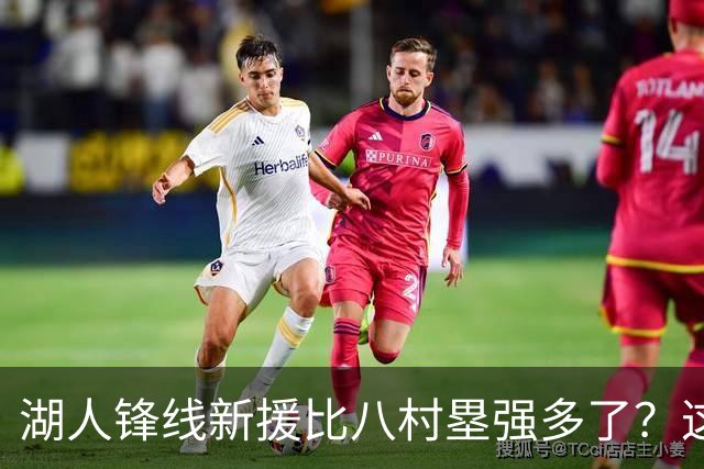 湖人锋线新援比八村塁强多了？这到底是什么莫名其妙的神奇观点？