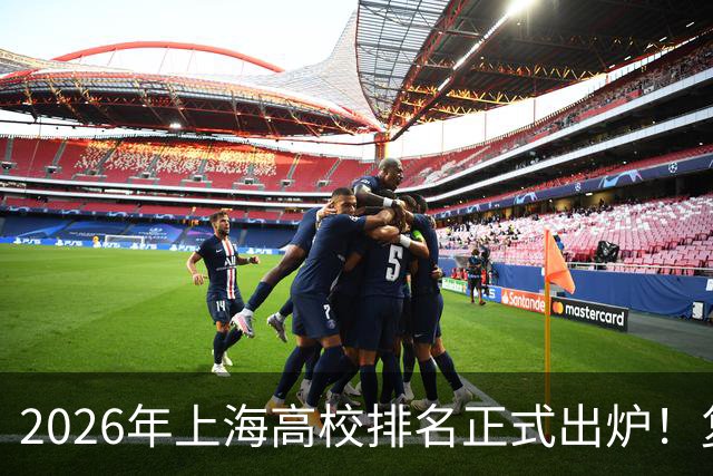 2026年上海高校排名正式出炉！复旦、交大并列第一，华东师大第四